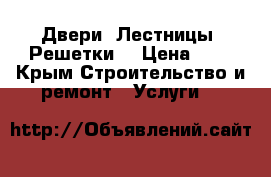 Двери. Лестницы. Решетки. › Цена ­ 1 - Крым Строительство и ремонт » Услуги   